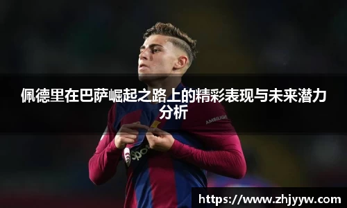 佩德里在巴萨崛起之路上的精彩表现与未来潜力分析