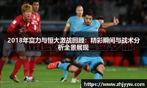 jinnianhui金年会：2018年富力与恒大激战回顾：精彩瞬间与战术分析全景展现