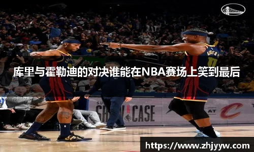 jinnianhui金年会：库里与霍勒迪的对决谁能在NBA赛场上笑到最后